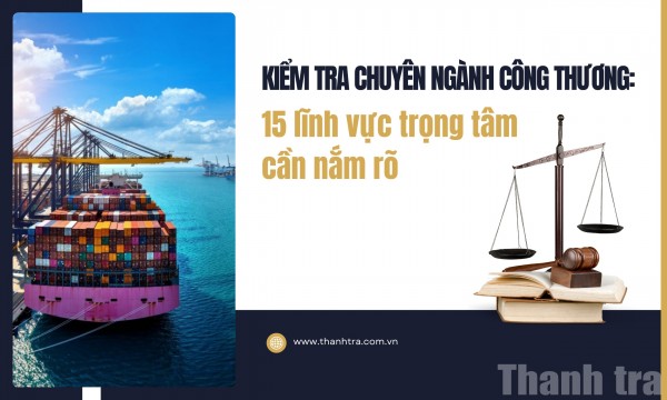 Kiểm tra chuyên ngành Công Thương: 15 lĩnh vực trọng tâm cần nắm rõ